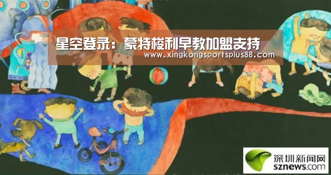 星空登录:蒙特梭利早教加盟支持(图4) 星空平台