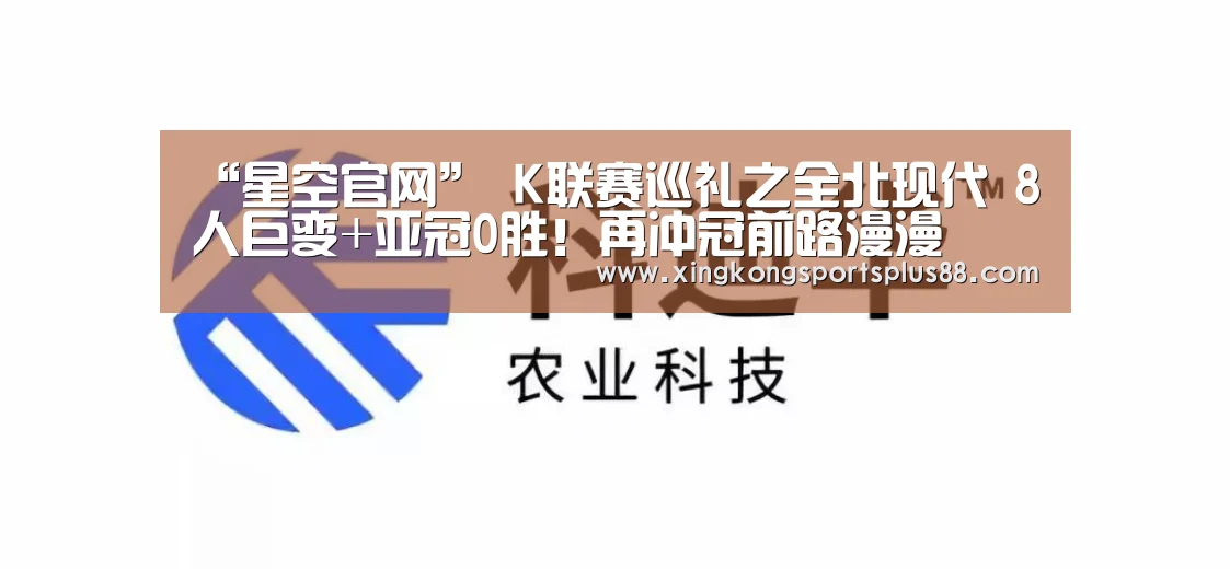 “星空官网”
K联赛巡礼之全北现代 8人巨变+亚冠0胜!再冲冠前路漫漫(图1) 星空真人