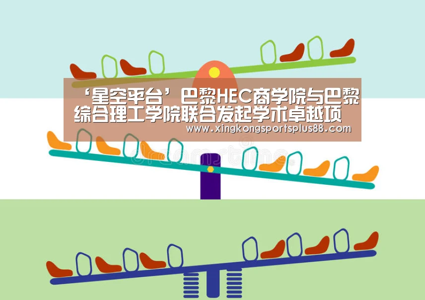 ‘星空平台’巴黎HEC商学院与巴黎综合理工学院联合发起学术卓越项目(图1) 星空真人