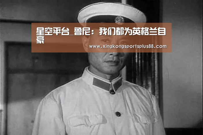 星空平台_鲁尼:我们都为英格兰自豪(图2) 星空官网